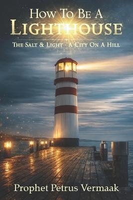 How To Be A Lighthouse: Be the Salt and Light Up the World - Petrus Vermaak - cover