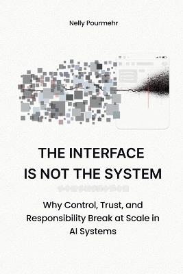 The Interface Is Not the System: Why Control, Trust, and Responsibility Break at Scale in AI Systems - Nelly Pourmehr - cover
