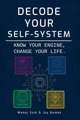 Decode Your Self-System: Know Your Engine, Change Your Life. - Jay Kumar,Manoj Sam - cover