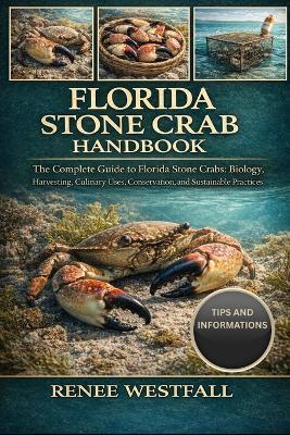 Florida Stone Crab Handbook: The Complete Guide to Florida Stone Crabs: Biology, Harvesting, Culinary Uses, Conservation, and Sustainable Practices. - Renee Westfall - cover
