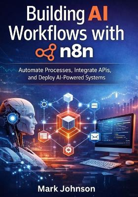 Building AI Workflows with n8n: Automate Processes, Integrate APIs, and Deploy AI-Powered Systems - Mark Johnson - cover