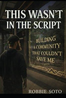 This Wasn't In The Script: Building a Community That Couldn't Save Me - Roberto Soto - cover