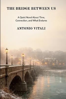 The Bridge Between Us: A Quiet Novel about Time, Connection, and What Endures - Antonio Vitali - cover