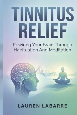 Tinnitus Relief: Rewiring Your Brain Through Habituation And Meditation - Lauren Labarre - cover
