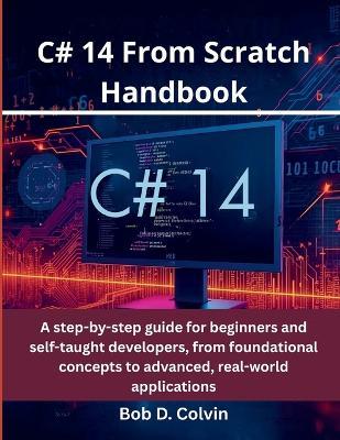 C# 14 From Scratch Handbook: A step-by-step guide for beginners and self-taught developers, from foundational concepts to advanced, real-world applications - Bob D Colvin - cover