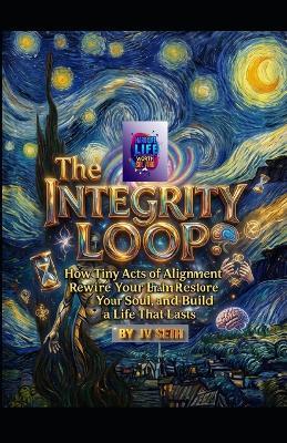 The Integrity Loop: How Tiny Acts of Alignment Rewire Your Brain, Restore Your Soul, and Build a Life That Lasts - Jv Seth - cover