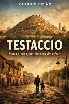 Testaccio: Storia di un quartiere nato dai rifiuti - Claudio Bruno - cover