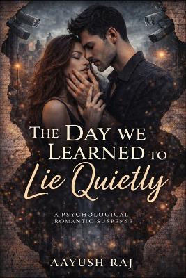 The Day We Learned to Lie Quietly: A Psychological Romantic Suspense - Aayush Raj - cover