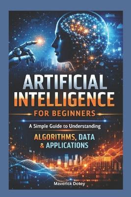 Artificial intelligence For Beginners: A Simple Guide to Understanding Algorithms, Data & Applications - Maverick Dotey - cover
