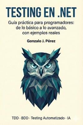 Testing en .NET: Guía práctica para programadores: de lo básico a lo avanzado, con ejemplos reales. - Gonzalo J Pérez - cover
