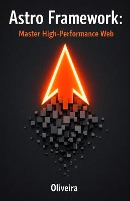 Astro Framework: Master High-Performance Web: From Zero to Deploy: Build Ultra-Fast Static Sites with Islands Architecture and Zero JavaScript - Oliveira - cover