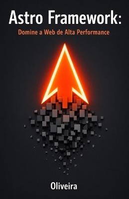 Astro Framework: Domine a Web de Alta Performance: Do Zero ao Deploy: Construa Sites Estáticos Ultra-Rápidos com Islands Architecture e Zero JavaScript - Oliveira - cover