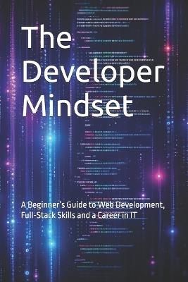 The Developer Mindset: A Beginner's Guide to Web Development, Full-Stack Skills and a Career in IT - Beratcan Acil - cover