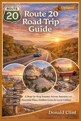 Route 20 Road Trip Guide: A Stop-by-Stop Journey Across America with Essential Plans, Hidden Gems & Local Culture - Donald Clint - cover