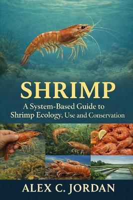 Shrimps: A System-Based Guide to Shrimp Ecology, Use and Conservation - Alex C Jordan - cover