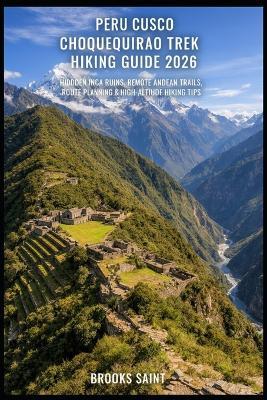 Peru Cusco Choquequirao Trek Hiking Guide 2026: Hidden Inca Ruins, Remote Andean Trails, Route Planning & High-Altitude Hiking Tips - Brooks Saint - cover