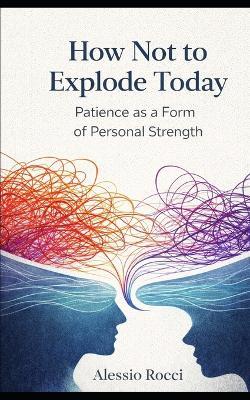 How Not to Explode Today: Patience as a Form of Personal Strength - Alessio Rocci - cover