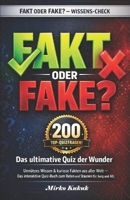 FAKT ODER FAKE? - Das ultimative Quiz der 200 Wunder: Unnützes Wissen & kuriose Fakten aus aller Welt. Das interaktive Quiz-Buch zum Raten und Staunen für Jung und Alt. - Mirko Kukuk - cover