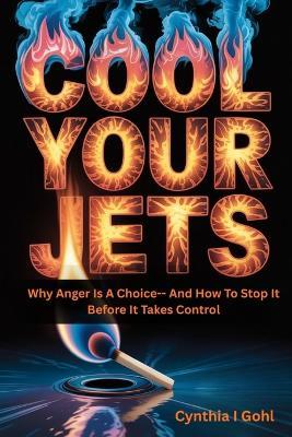 Cool Your Jets: Why Anger Is a Choice--and How to Stop It Before It Takes Control - Cynthia I Gohl - cover