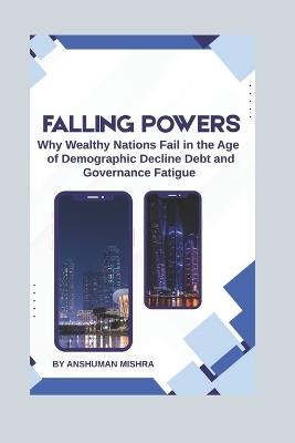 Falling Powers: Why Wealthy Nations Fail in the Age of Demographic Decline Debt and Governance Fatigue - Anshuman Mishra - cover