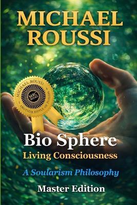 Bio Sphere: Living Consciousness (Master Edition): A Soularism Philosophy - Michael Roussi - cover