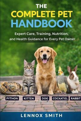 The Complete Pet Handbook: Expert Care, Training, Nutrition, and Health Guidance for Every Pet Owner - Lennox Smith - cover