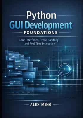 Python GUI Development Foundations: Core Interfaces, Event Handling, and Real Time Interaction - Alex Ming - cover