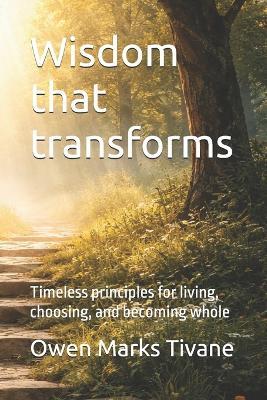 Wisdom that transforms: Timeless principles for living, choosing, and becoming whole - Owen Marks Tivane - cover