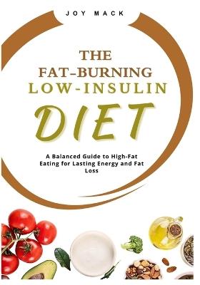 The Fat-Burning Low-Insulin Diet: A Balanced Guide to High-Fat Eating for Lasting Energy and Fat Loss - Joy Mack - cover