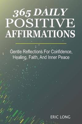 365 Daily Positive Affirmations: Gentle Reflections For Confidence, Healing, Faith, And Inner Peace - Eric Long - cover