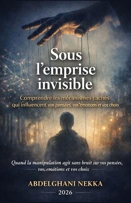 Sous l'emprise invisible: Comprendre les mécanismes cachés qui influencent vos pensées, vos émotions et vos choix - Nekka-A - cover