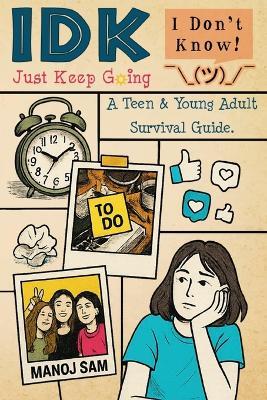 IDK, Just Keep Going: A Teen & Young Adult Survival Guide. - Manoj Sam - cover