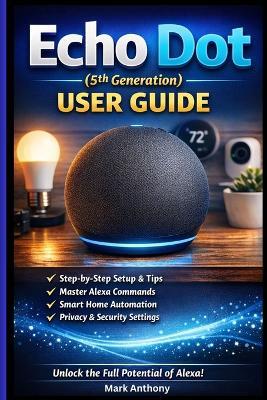 Echo Dot (5th Generation) User Guide: The Complete Beginner's Manual to Alexa Voice Commands, Smart Home Setup, Routines, and Daily Use - Mark Anthony - cover
