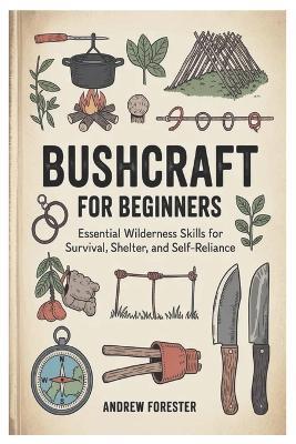 Bushcraft for Beginners: Essential Wilderness Skills for Survival, Shelter, and Self-Reliance - Andrew Forester - cover