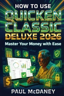 How to Use Quicken Classic Deluxe 2026: A Beginner & Senior-Friendly Guide to Budgeting, Expense Tracking, Bills, and Smart Personal Finance - Paul McDaney - cover