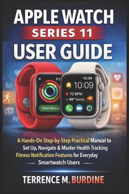 Apple Watch Series 11 User Guide: A Hands-On Step-by-Step Practical Manual to Set Up, Navigate & Master Health Tracking Fitness Notification Features for Everyday Smartwatch Users - Terrence M Burdine - cover
