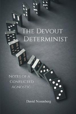 The Devout Determinist: Notes of a Conflicted Agnostic - David D Norenberg - cover
