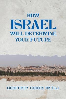 How Israel Will Determine Your Future - Geoffrey Cohen - cover