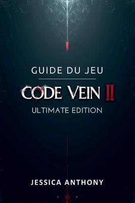 Guide Du Jeu Code Vein II Ultimate Edition: Un manuel de stratégie complet pour les builds de maîtrise les secrets cachés les tactiques de boss et l'accomplissement total - Jessica Anthony - cover