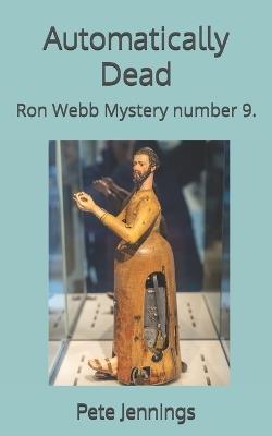 Automatically Dead: Ron Webb Mystery number 9. - Pete Jennings - cover