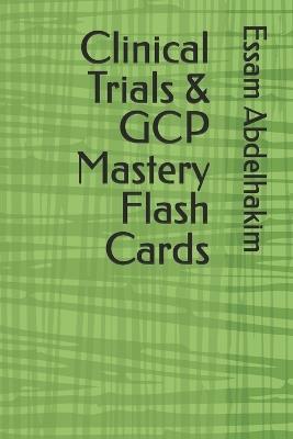 Clinical Trials & GCP Mastery Flash Cards - Essam Abdelhakim - cover