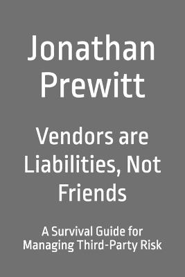 Vendors are Liabilities, Not Friends: A Survival Guide for Managing Third-Party Risk - Jonathan Prewitt - cover