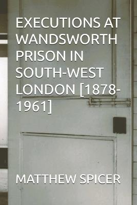 Executions at Wandsworth Prison in South-West London [1878-1961] - Matthew Spicer - cover