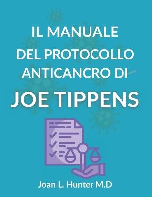 Il Manuale del Protocollo Anticancro Di Joe Tippens: La scienza, le storie e le domande serie che ogni paziente dovrebbe comprendere - Joan L Hunter M D - cover