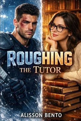 Roughing the Tutor: A Friends-to-Lovers Sports Romance - Alisson Bento - cover
