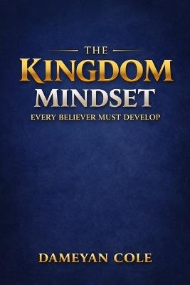 The Kingdom Mindset Every Believer Must Develop - Dameyan Cole - cover