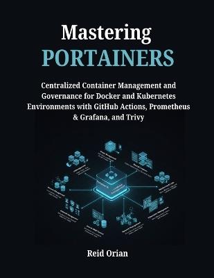 Mastering Portainers: Centralized Container Management & Governance for Docker & Kubernetes Environments with Github Actions, Prometheus, & Grafana & Trivy - Reid Orian - cover