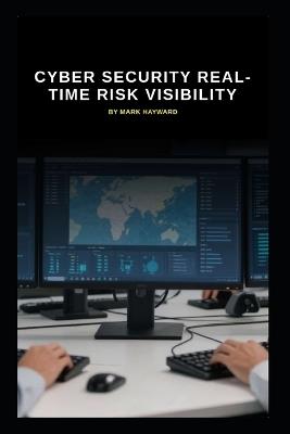 Cyber Security Real-Time Risk Visibility - Mark Hayward - cover