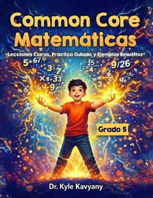 Common Core Matemáticas Grado 5: "Lecciones Claras, Práctica Guiada y Ejemplos Resueltos" - Kyle Kavyany - cover