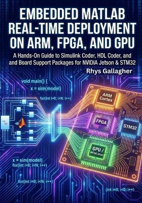 Embedded MATLAB- Real-Time Deployment on ARM, FPGA, and GPU: A Hands-On Guide to Simulink Coder, HDL Coder, and Board Support Packages for NVIDIA Jetson & STM32 - Rhys Gallagher - cover